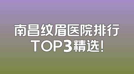 南昌纹眉医院排行TOP3精选！
