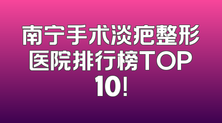 南宁手术淡疤整形医院排行榜TOP10！