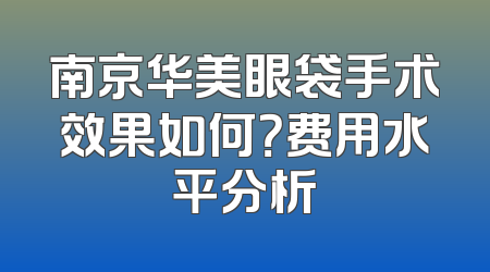 南京华美眼袋手术效果如何？费用水平分析