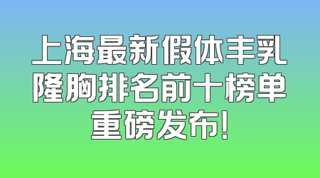 上海最新假体丰乳隆胸排名前十榜单重磅发布！