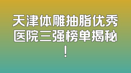 天津体雕抽脂优秀医院三强榜单揭秘！