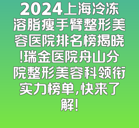 2024上海冷冻溶脂瘦手臂整形美容医院排名榜揭晓！瑞金医院舟山分院整形美容科领衔实力榜单，快来了解！