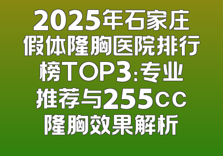 2025年石家庄假体隆胸医院排行榜TOP3：专业推荐与255cc隆胸效果解析