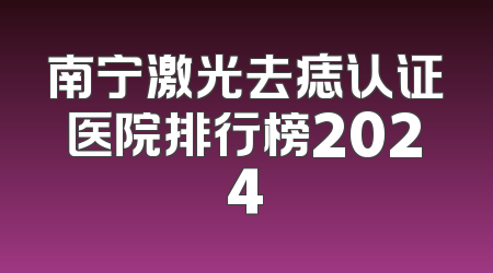 南宁激光去痣认证医院排行榜2024