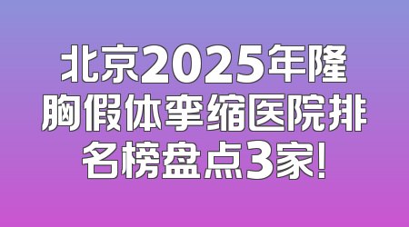 北京2025年隆胸假体挛缩医院排名榜盘点3家！