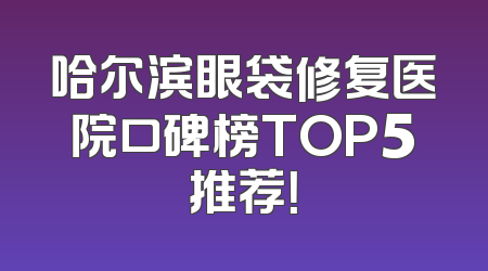 哈尔滨眼袋修复医院口碑榜TOP5推荐！