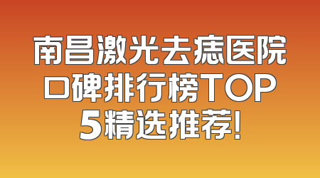 南昌激光去痣医院口碑排行榜TOP5精选推荐！