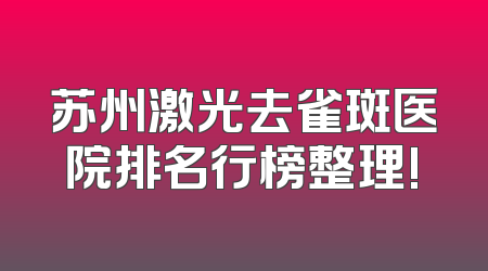 苏州激光去雀斑医院排名行榜整理!