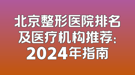 北京整形医院排名及医疗机构推荐：2024年指南
