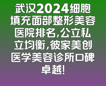 武汉2024细胞填充面部整形美容医院排名，公立私立均衡，彼家美创医学美容诊所口碑卓越！