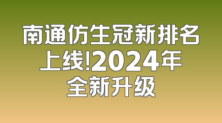 南通仿生冠新排名上线！2024年全新升级