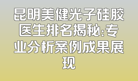 昆明美健光子硅胶医生排名揭秘：专业分析案例成果展现