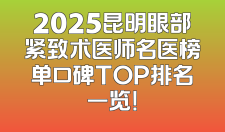 2025昆明眼部紧致术医师名医榜单口碑TOP排名一览！