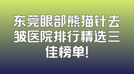 东莞眼部熊猫针去皱医院排行精选三佳榜单！