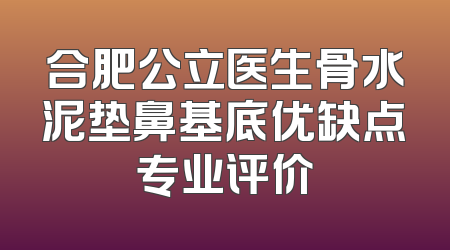 合肥公立医生骨水泥垫鼻基底优缺点专业评价