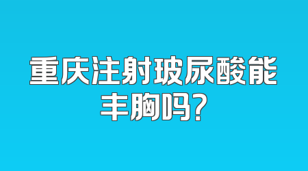 重庆注射玻尿酸能丰胸吗？