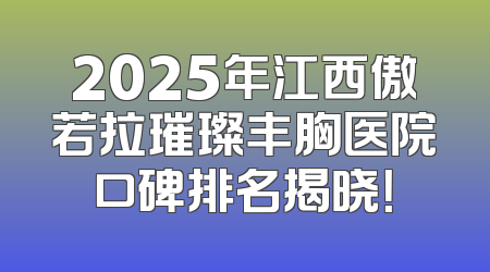 2025年江西傲若拉璀璨丰胸医院口碑排名揭晓！