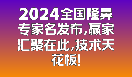2024全国隆鼻专家名发布，赢家汇聚在此，技术天花板！