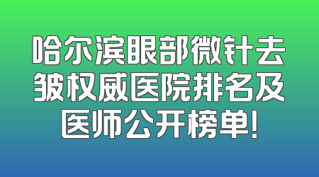 哈尔滨眼部微针去皱权威医院排名及医师公开榜单！