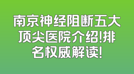 南京神经阻断五大顶尖医院介绍！排名权威解读！