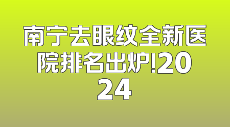 南宁去眼纹全新医院排名出炉!2024
