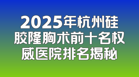 2025年杭州硅胶隆胸术前十名权威医院排名揭秘