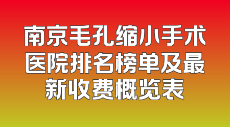 南京毛孔缩小手术医院排名榜单及最新收费概览表