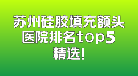苏州硅胶填充额头医院排名top5精选!