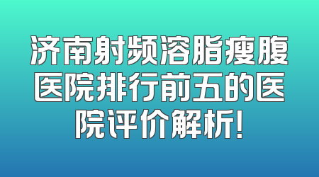 济南射频溶脂瘦腹医院排行前五的医院评价解析！