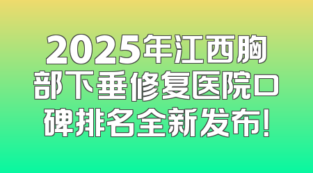 2025年江西胸部下垂修复医院口碑排名全新发布！