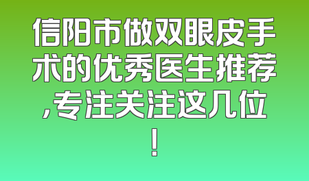 信阳市做双眼皮手术的优秀医生推荐，专注关注这几位！