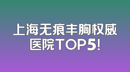 上海无痕丰胸权威医院TOP5！