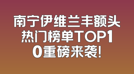 南宁伊维兰丰额头热门榜单TOP10重磅来袭！