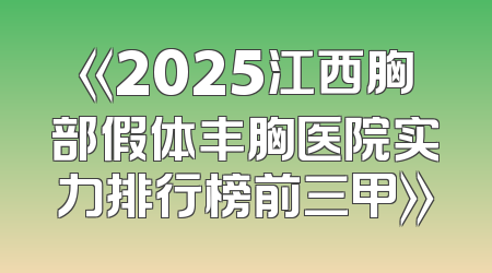 《2025江西胸部假体丰胸医院实力排行榜前三甲》