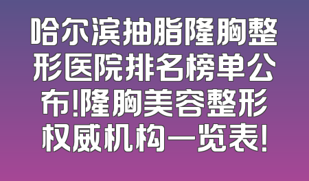 哈尔滨抽脂隆胸整形医院排名榜单公布！隆胸美容整形权威机构一览表！