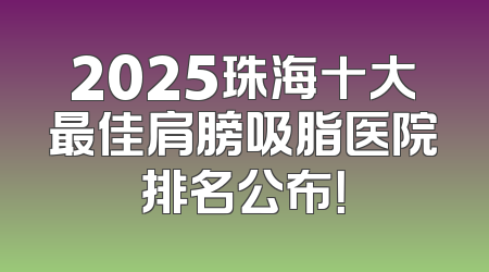 2025珠海十大最佳肩膀吸脂医院排名公布！