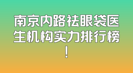 南京内路祛眼袋医生机构实力排行榜！