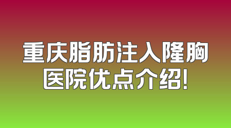 重庆脂肪注入隆胸医院优点介绍！