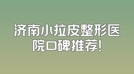 济南小拉皮整形医院口碑推荐！