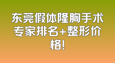 东莞假体隆胸手术专家排名+整形价格!