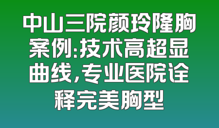 中山三院颜玲隆胸案例：技术高超显曲线，专业医院诠释完美胸型