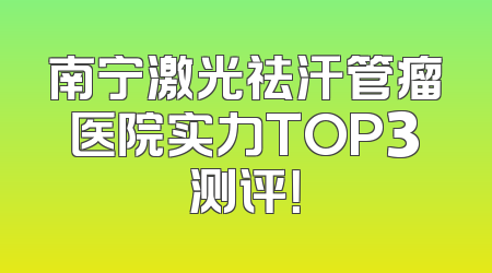 南宁激光祛汗管瘤医院实力TOP3测评！