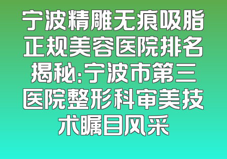宁波精雕无痕吸脂正规美容医院排名揭秘：宁波市第三医院整形科审美技术瞩目风采