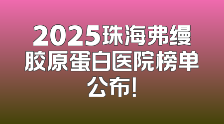 2025珠海弗缦胶原蛋白医院榜单公布！