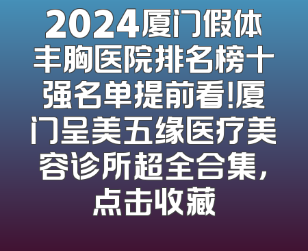 2024厦门假体丰胸医院排名榜十强名单提前看！厦门呈美五缘医疗美容诊所超全合集，点击收藏
