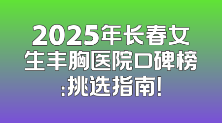 2025年长春女生丰胸医院口碑榜：挑选指南！