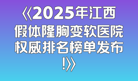 《2025年江西假体隆胸变软医院权威排名榜单发布！》