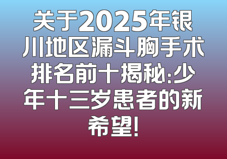 关于2025年银川地区漏斗胸手术排名前十揭秘：少年十三岁患者的新希望！