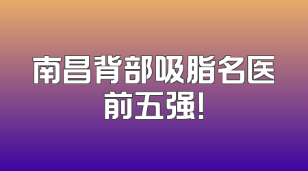 南昌背部吸脂名医前五强！