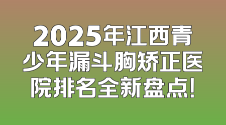 2025年江西青少年漏斗胸矫正医院排名全新盘点！